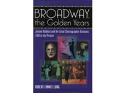 Broadway the Golden Years Jerome Robbins and the Great Choreographer directors 1940 to the Present