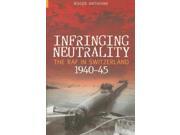 Infringing Neutrality The RAF in Switzerland 1940 45 Revealing History Paperback
