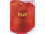 Bob Flowerdew s Complete Fruit Book A Definitive Sourcebook to Growing Harvesting and Cooking Fruit