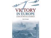 Victory in Europe D day to the Fall of Berlin