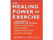 The Healing Power of Exercise Your Guide to Preventing and Treating Diabetes Depression Heart Disease High Blood Pressure Arthritis and More