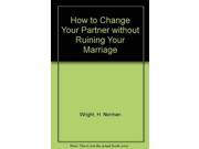 How to Change Your Partner without Ruining Your Marriage