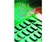 To Be a Profitable Printer To Be a Profitable Printer