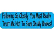 10 x3 Following So Closely You Must Really Trust Me Not to Slam On My Brakes Bumper magnets Vinyl Decals magnet Decal