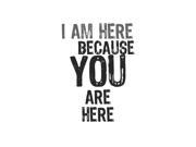I Am Here Because You Are Here Print Cute Quote Home Office Wall Inspirational Motivational Sign Large 12 x 18 Alumi