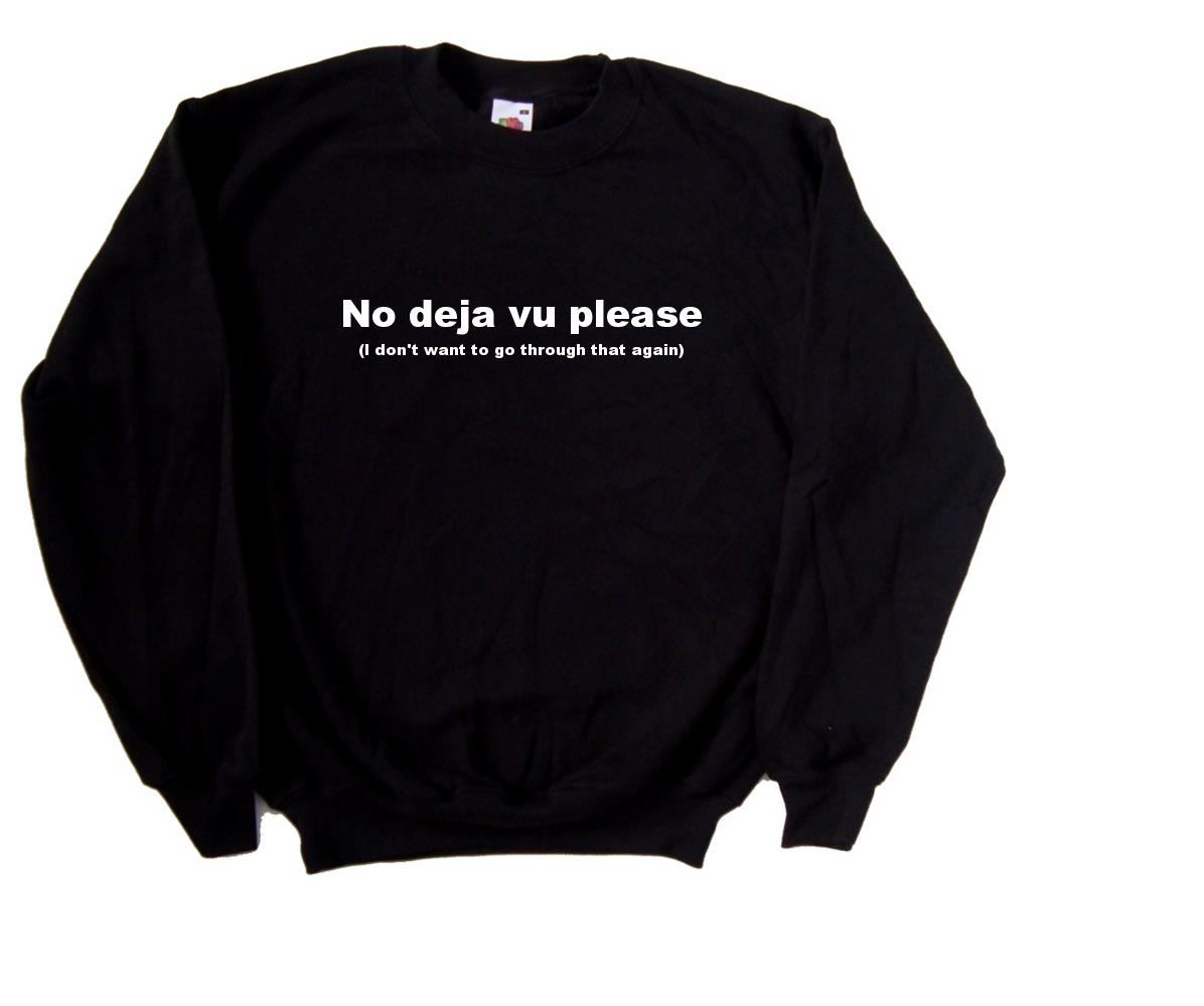 No Deja Vu Please I Don't Want To Go Through That Again Funny Black Sweatshirt