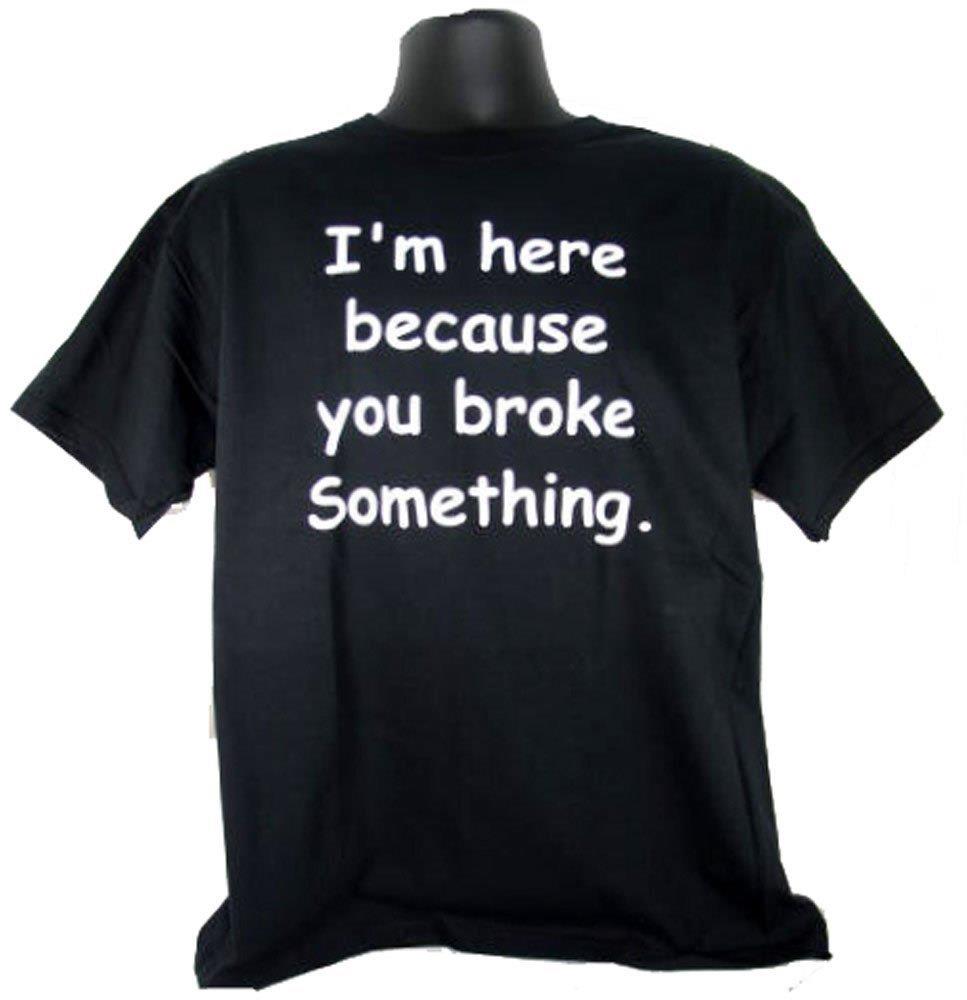 I'm Here Because You Broke Something Funny Adult Black T Shirt Tee