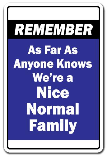 REMEMBER AS FAR AS ANYONE KNOWS WE’RE A NICE NORMAL FAMILY Novelty Sign gift